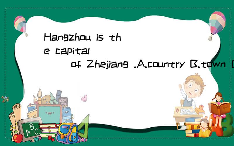 Hangzhou is the capital ______ of Zhejiang .A.country B.town C.village D.city