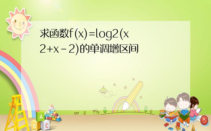 求函数f(x)=log2(x2+x-2)的单调增区间