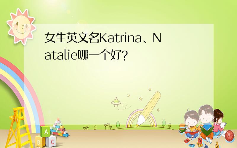 女生英文名Katrina、Natalie哪一个好?