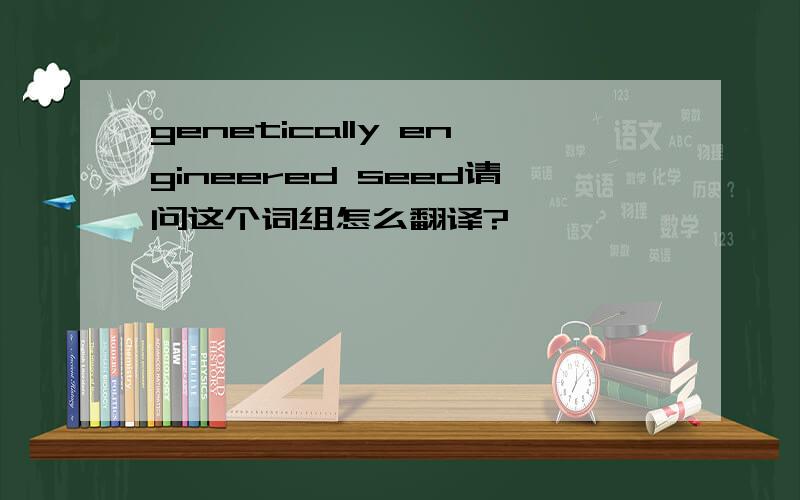 genetically engineered seed请问这个词组怎么翻译?