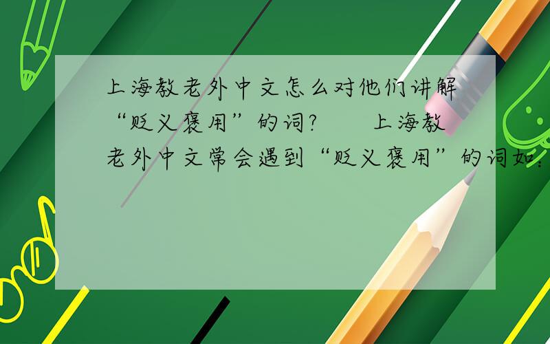上海教老外中文怎么对他们讲解“贬义褒用”的词?　　上海教老外中文常会遇到“贬义褒用”的词如：　　例1.“施拉普纳让中国球迷知道了什么是‘豹子精神’,而朱广沪则对‘疯狗精神’