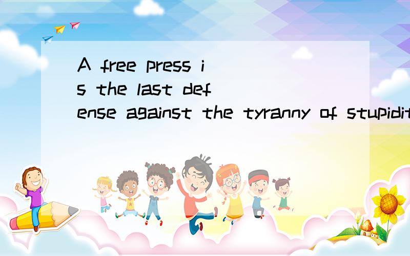 A free press is the last defense against the tyranny of stupidity.怎么翻译