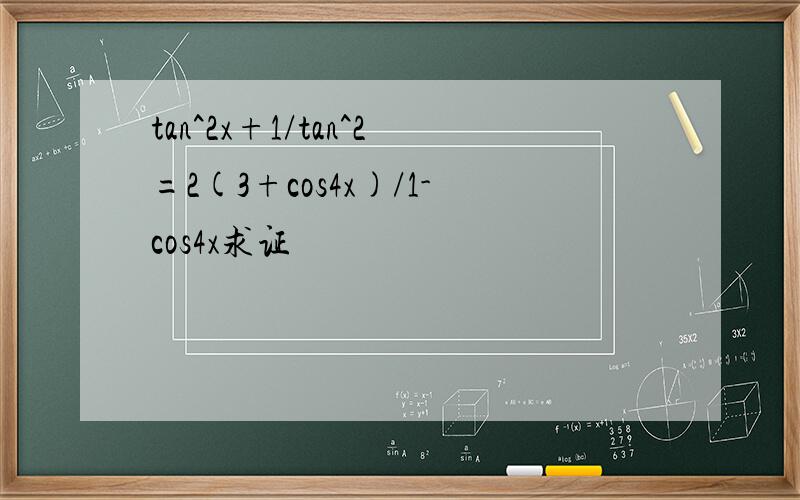 tan^2x+1/tan^2=2(3+cos4x)/1-cos4x求证
