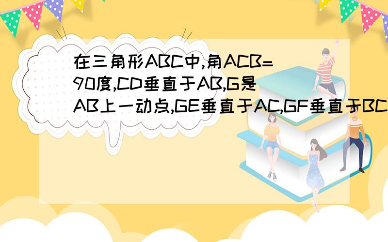 在三角形ABC中,角ACB=90度,CD垂直于AB,G是AB上一动点,GE垂直于AC,GF垂直于BC,试判断DE垂直于DF华东师大版一课一练,九年级数学增强版P16第20 题