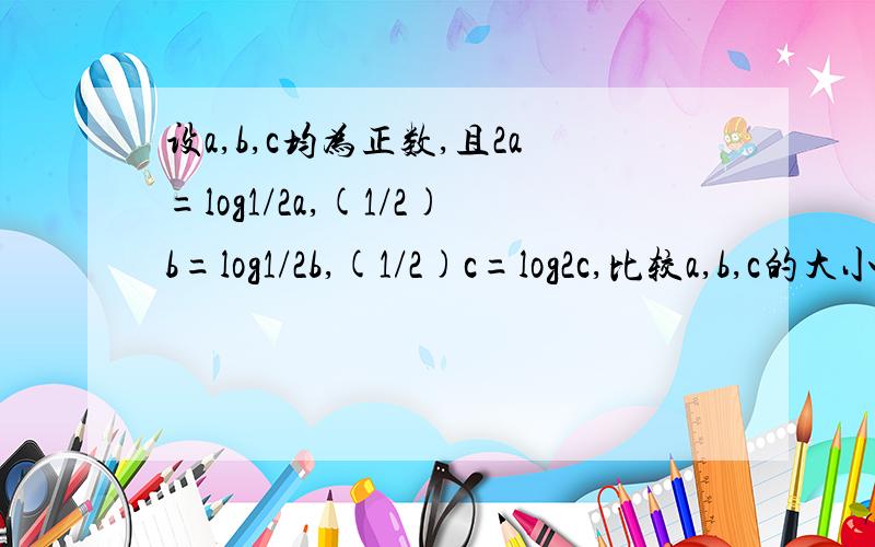 设a,b,c均为正数,且2a=log1/2a,(1/2)b=log1/2b,(1/2)c=log2c,比较a,b,c的大小