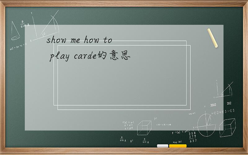 show me how to play carde的意思