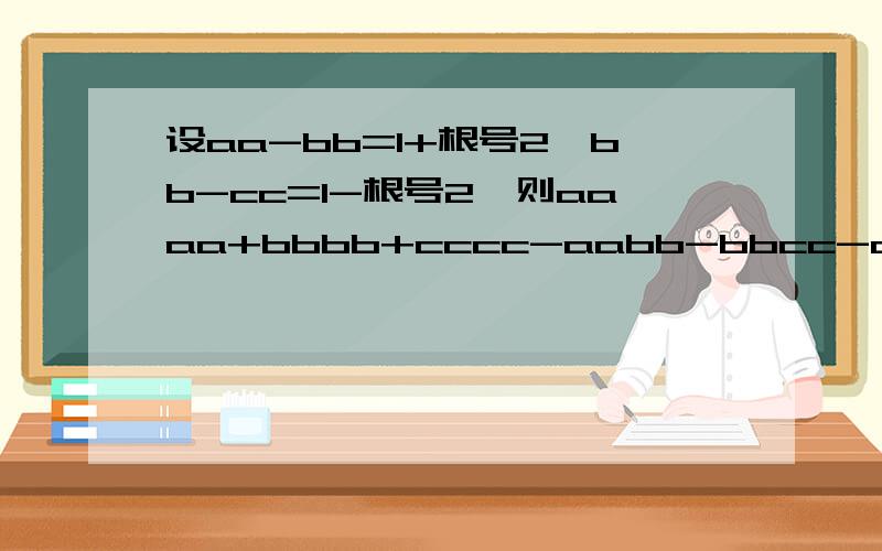 设aa-bb=1+根号2,bb-cc=1-根号2,则aaaa+bbbb+cccc-aabb-bbcc-ccaa=( ?)写过程