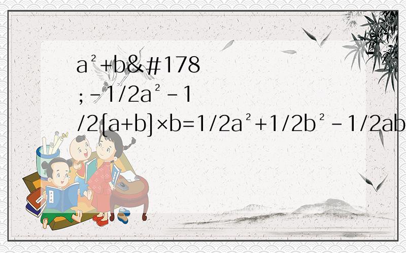 a²+b²-1/2a²-1/2[a+b]×b=1/2a²+1/2b²-1/2ab化简