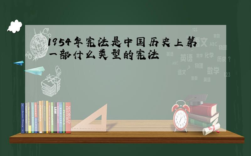 1954年宪法是中国历史上第一部什么类型的宪法