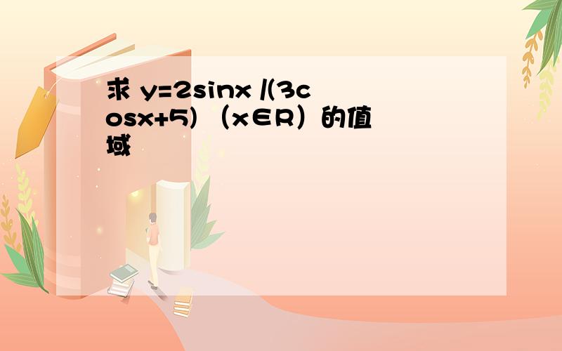 求 y=2sinx /(3cosx+5) （x∈R）的值域