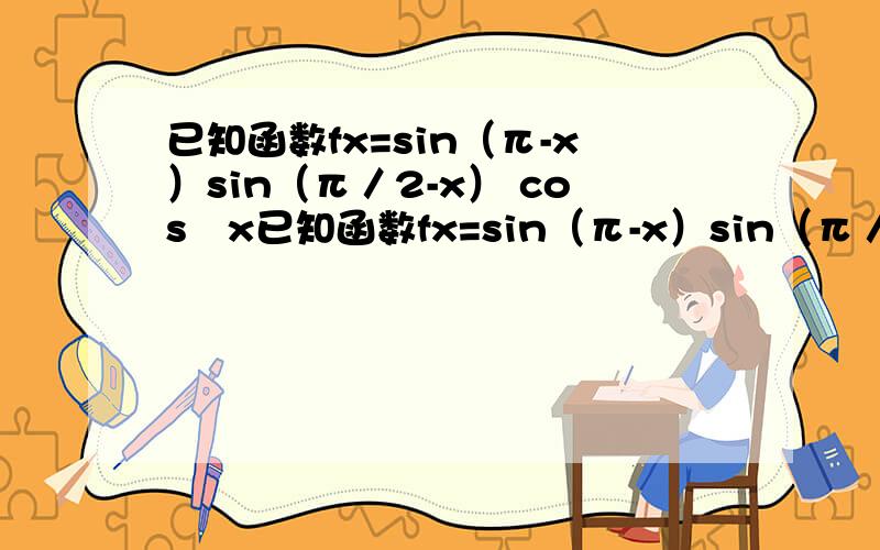 已知函数fx=sin（π-x）sin（π／2-x） cos²x已知函数fx=sin（π-x）sin（π／2-x）+cos²x (1)求函数fx的最小正周期(2)当x属于[-π/8,3π/8]时,求fx的值域