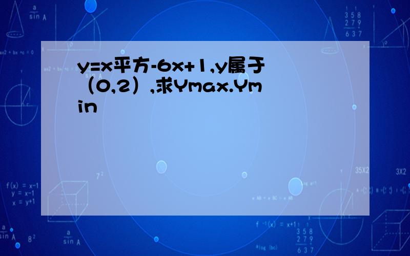 y=x平方-6x+1,y属于（0,2）,求Ymax.Ymin