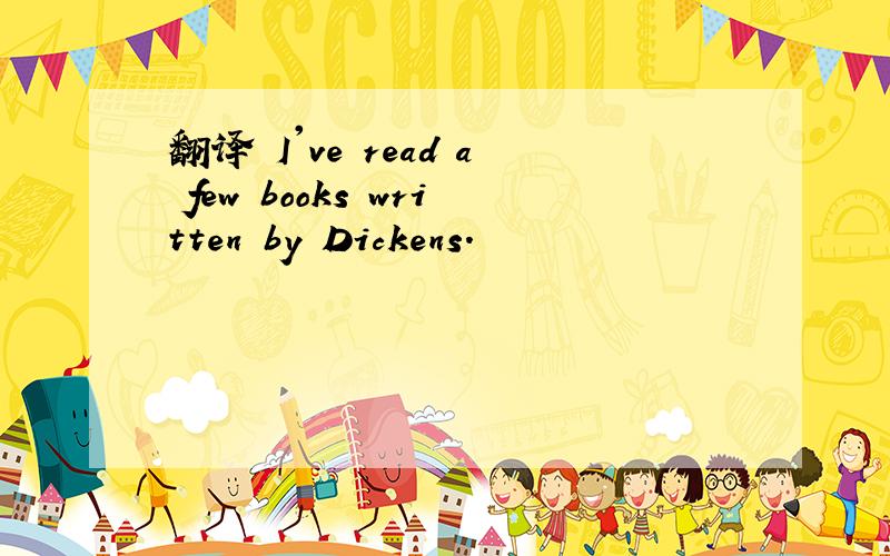 翻译 I've read a few books written by Dickens.