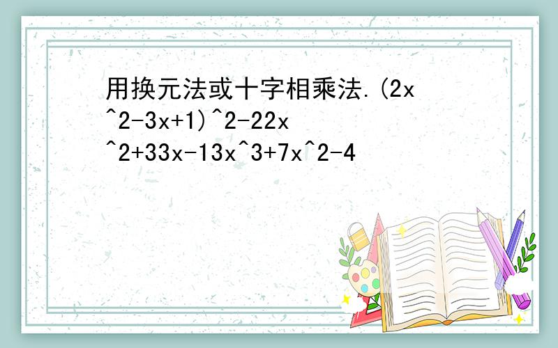 用换元法或十字相乘法.(2x^2-3x+1)^2-22x^2+33x-13x^3+7x^2-4