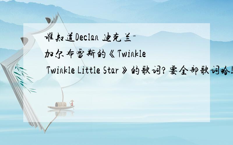 谁知道Declan 迪克兰－加尔布雷斯的《Twinkle Twinkle Little Star》的歌词?要全部歌词哈!要有大小写,还要有标点