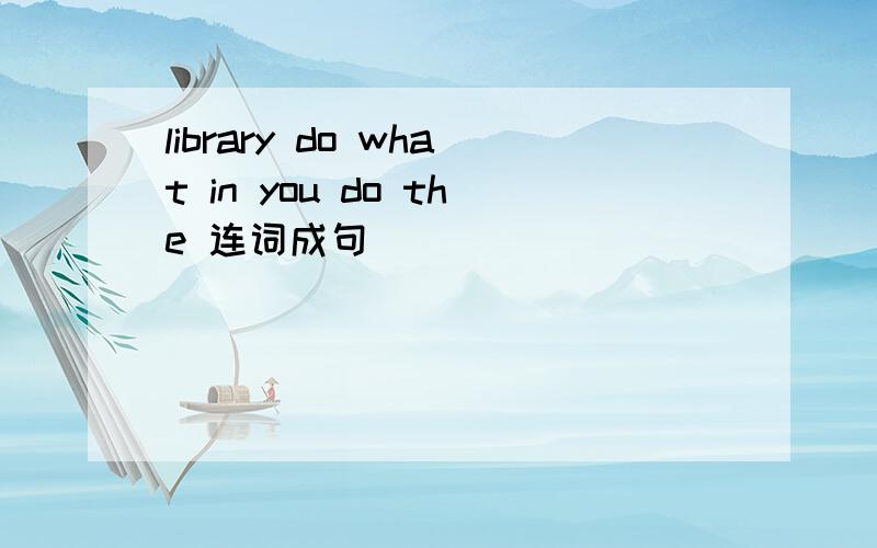 library do what in you do the 连词成句