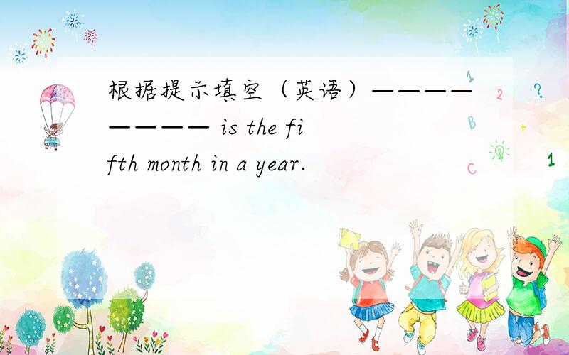 根据提示填空（英语）———————— is the fifth month in a year.