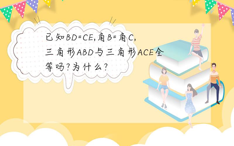 已知BD=CE,角B=角C,三角形ABD与三角形ACE全等吗?为什么?
