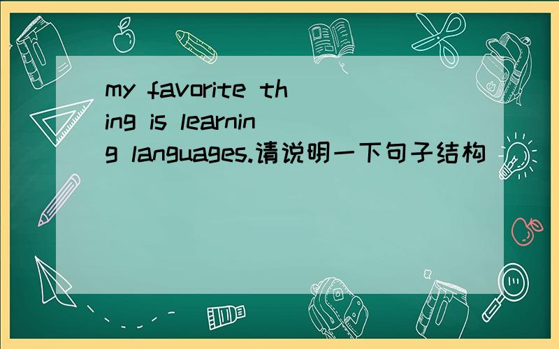 my favorite thing is learning languages.请说明一下句子结构