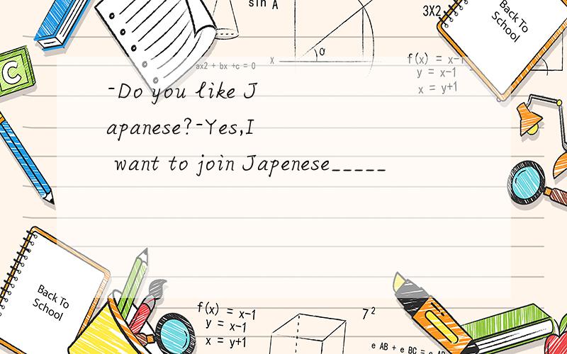 -Do you like Japanese?-Yes,I want to join Japenese_____