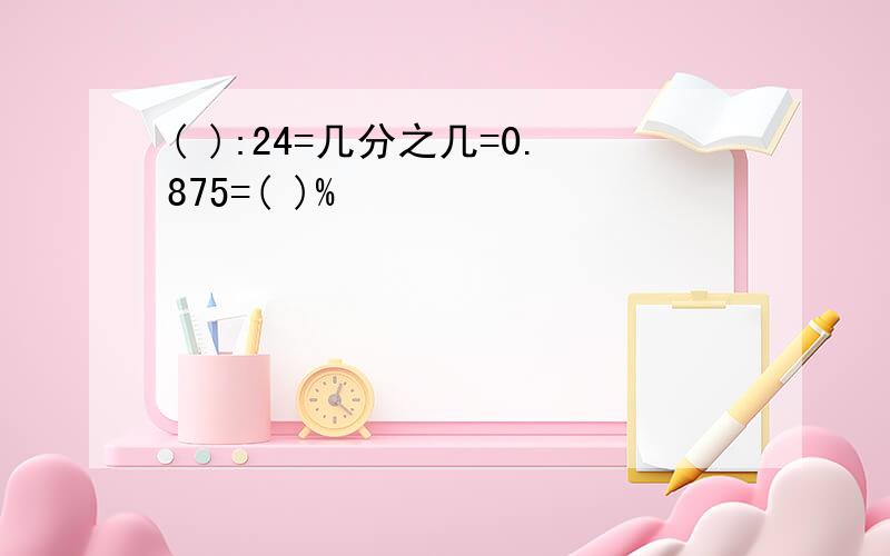 ( ):24=几分之几=0.875=( )%