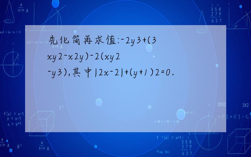 先化简再求值:-2y3+(3xy2-x2y)-2(xy2-y3),其中|2x-2|+(y+1)2=0.