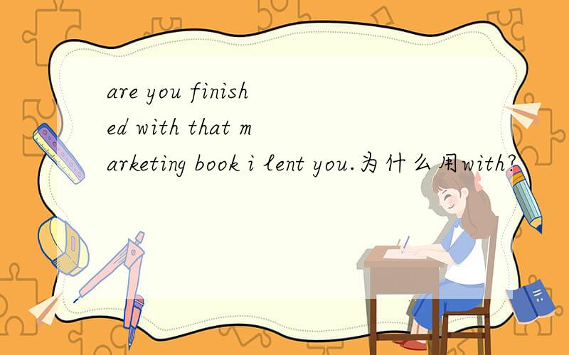 are you finished with that marketing book i lent you.为什么用with?