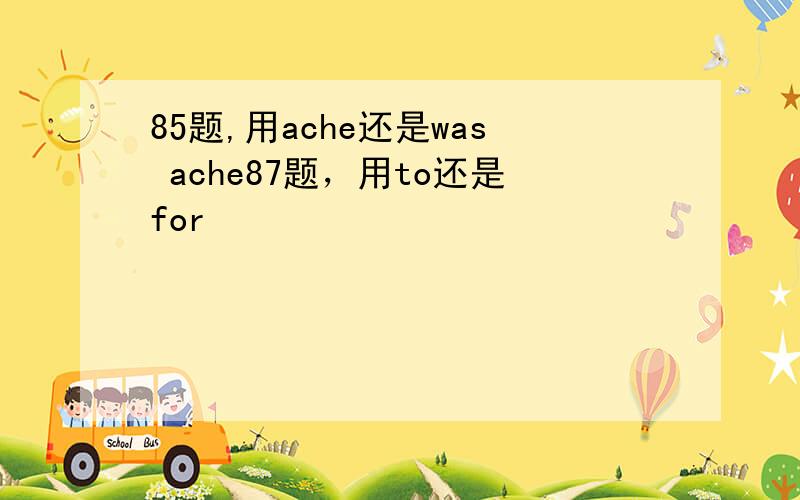 85题,用ache还是was ache87题，用to还是for