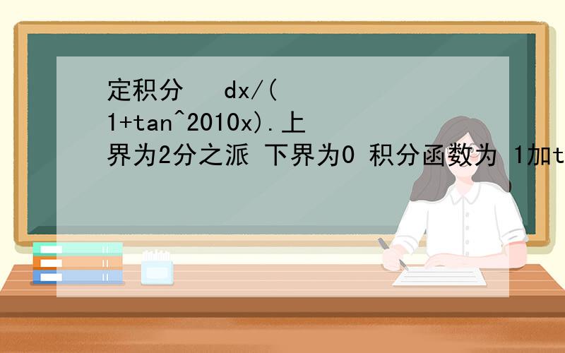 定积分 ʃdx/(1+tan^2010x).上界为2分之派 下界为0 积分函数为 1加tanx的2010次方 分之一