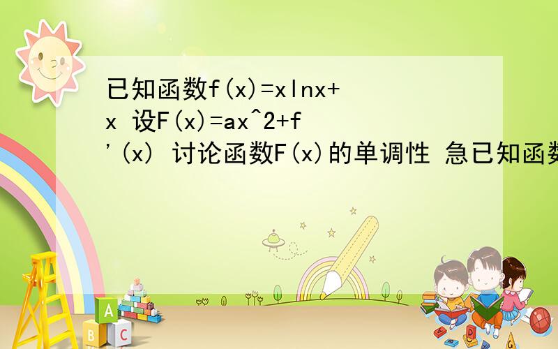 已知函数f(x)=xlnx+x 设F(x)=ax^2+f'(x) 讨论函数F(x)的单调性 急已知函数f(x)=xlnx+x 设F(x)=ax^2+f'(x) 讨论函数F(x)的单调性