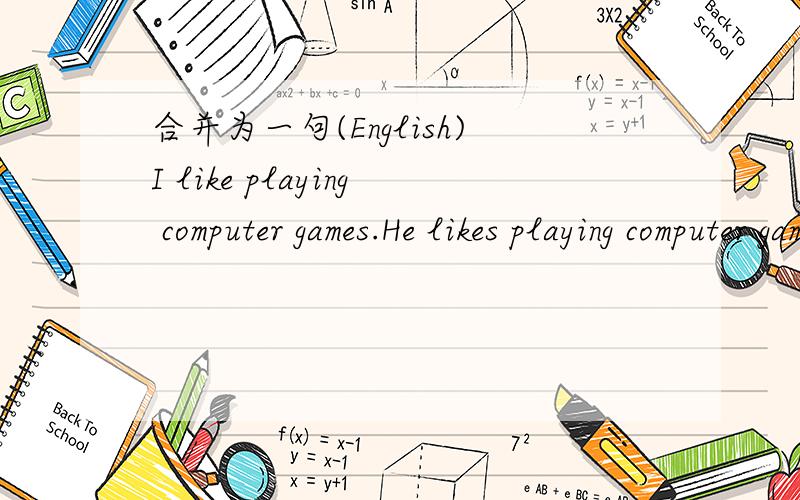 合并为一句(English)I like playing computer games.He likes playing computer games,too.(合并为一句) I like playing computer games and _____ ______ he.