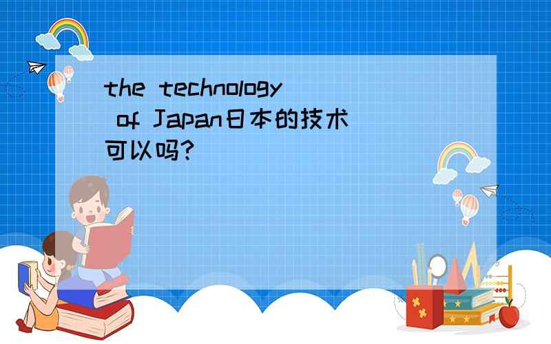 the technology of Japan日本的技术可以吗?