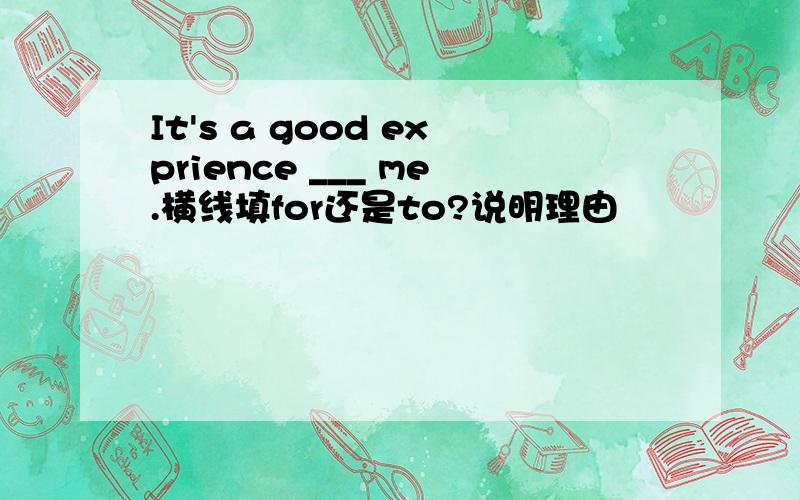 It's a good exprience ___ me.横线填for还是to?说明理由