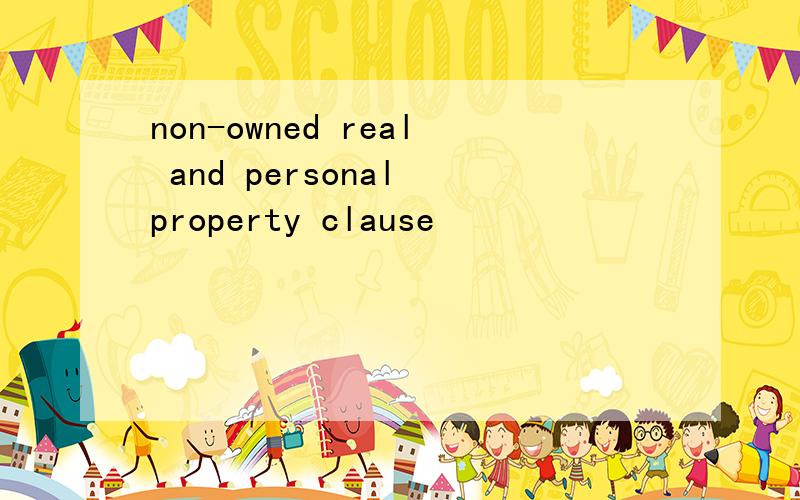 non-owned real and personal property clause