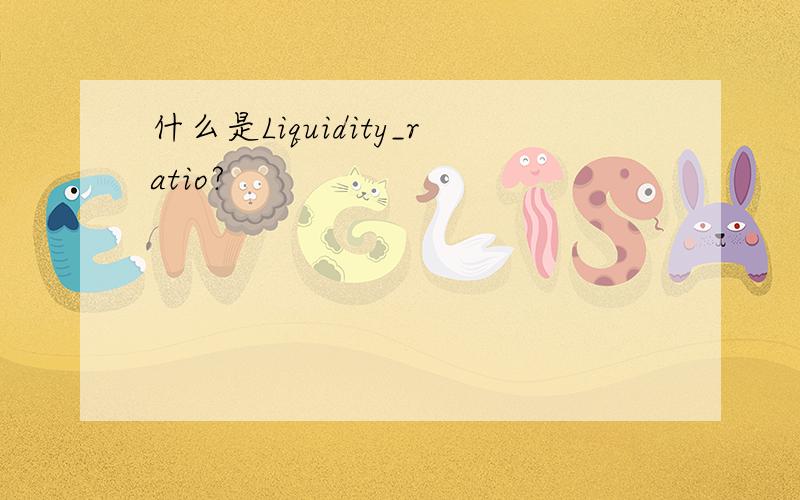 什么是Liquidity_ratio?