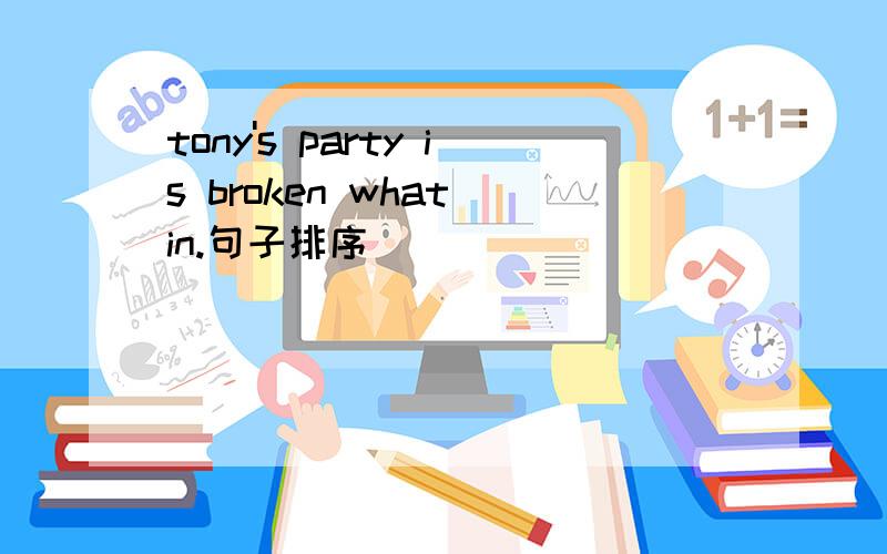 tony's party is broken what in.句子排序