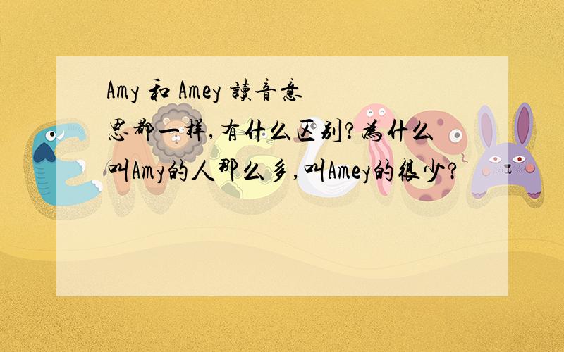 Amy 和 Amey 读音意思都一样,有什么区别?为什么叫Amy的人那么多,叫Amey的很少?