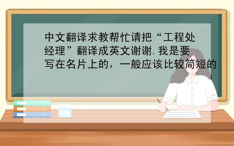 中文翻译求教帮忙请把“工程处经理”翻译成英文谢谢.我是要写在名片上的，一般应该比较简短的