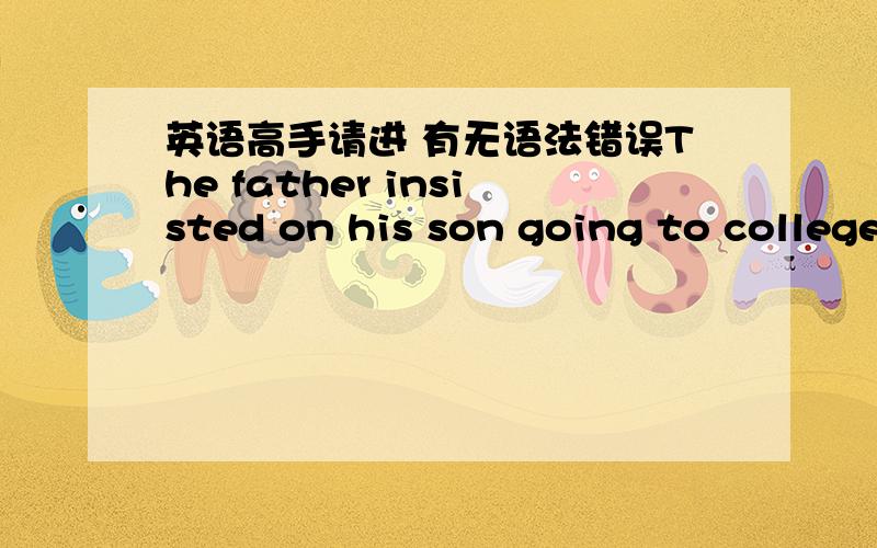 英语高手请进 有无语法错误The father insisted on his son going to collegethe father insisted on his son's going to college