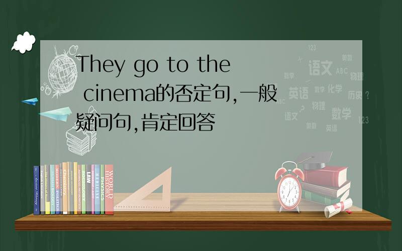 They go to the cinema的否定句,一般疑问句,肯定回答