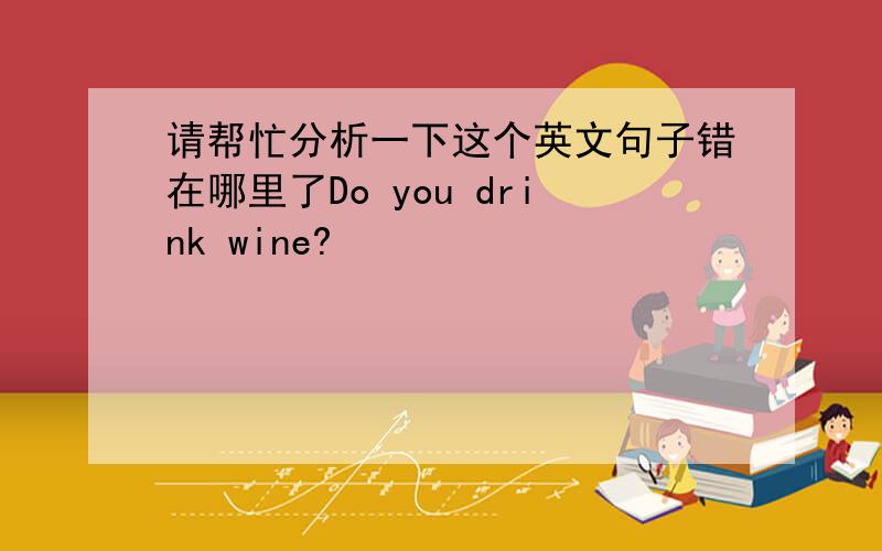 请帮忙分析一下这个英文句子错在哪里了Do you drink wine?