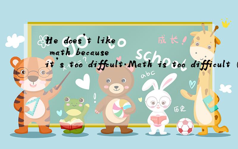 He does't like math because it's too diffcult.Math is too difficult （ ） he（ ） it.