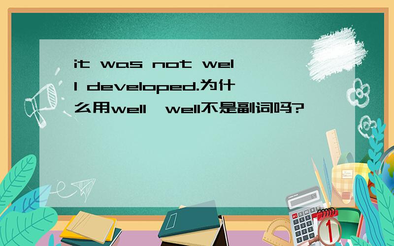 it was not well developed.为什么用well,well不是副词吗?