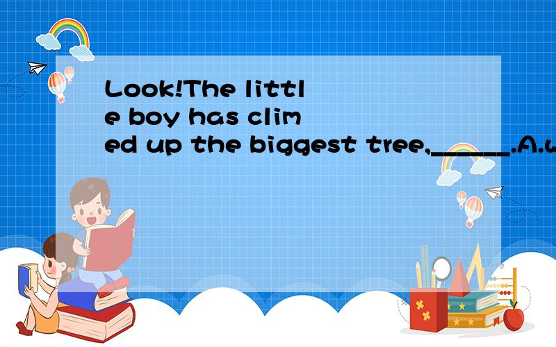 Look!The little boy has climed up the biggest tree,______.A.whose top well above othersA.whose top well above others B.its top is well above othersC.and whose top is well above others D.its top well above others unusual