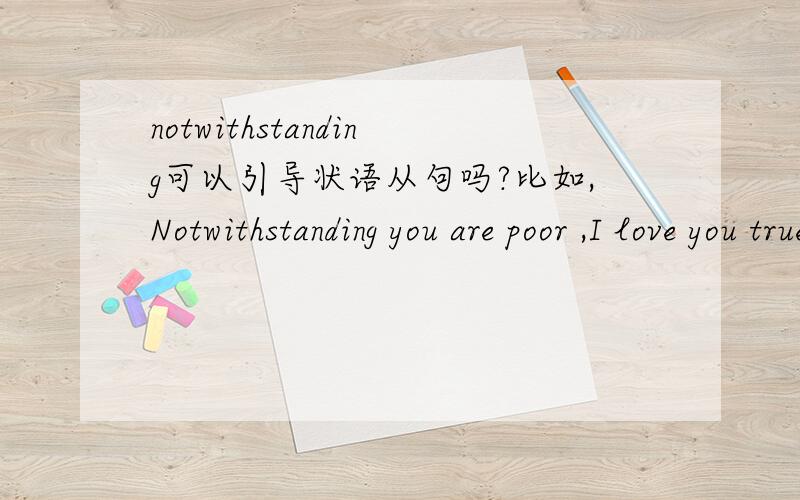 notwithstanding可以引导状语从句吗?比如,Notwithstanding you are poor ,I love you truely,这样说可以吗?
