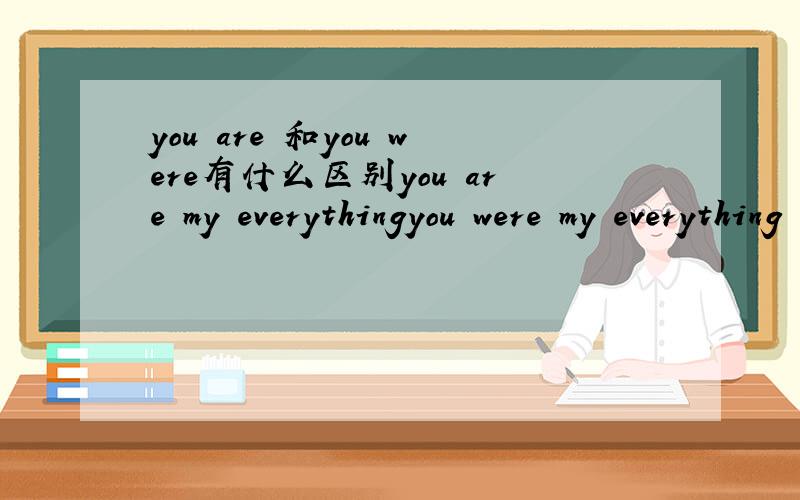 you are 和you were有什么区别you are my everythingyou were my everything