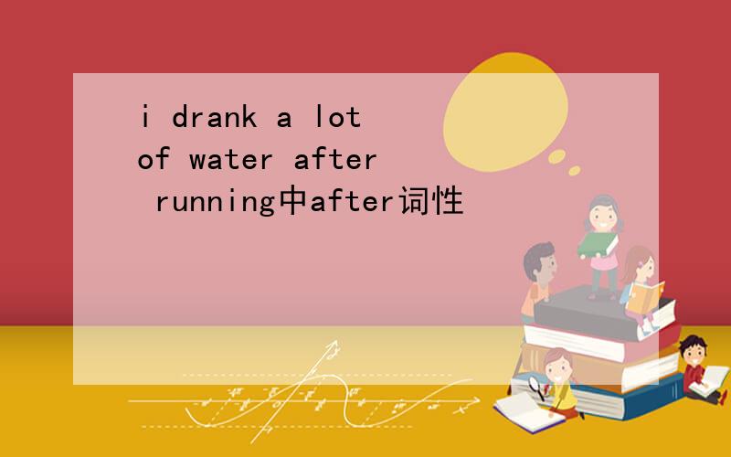 i drank a lot of water after running中after词性