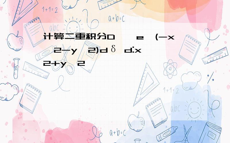 计算二重积分D∫∫e^(-x^2-y^2)dδ d:x^2+y^2