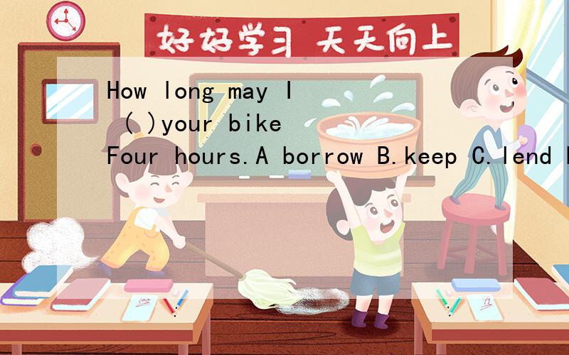 How long may I ( )your bike Four hours.A borrow B.keep C.lend D return
