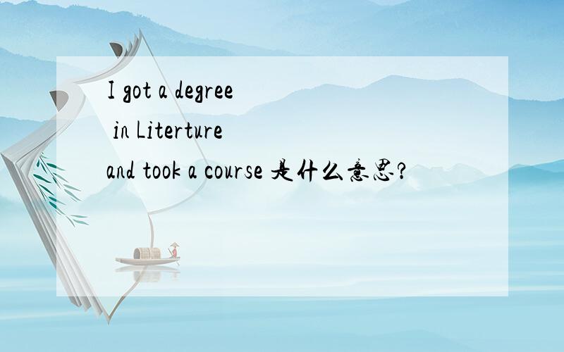 I got a degree in Literture and took a course 是什么意思?